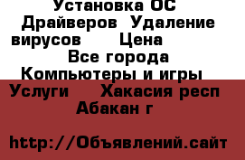 Установка ОС/ Драйверов. Удаление вирусов ,  › Цена ­ 1 000 - Все города Компьютеры и игры » Услуги   . Хакасия респ.,Абакан г.